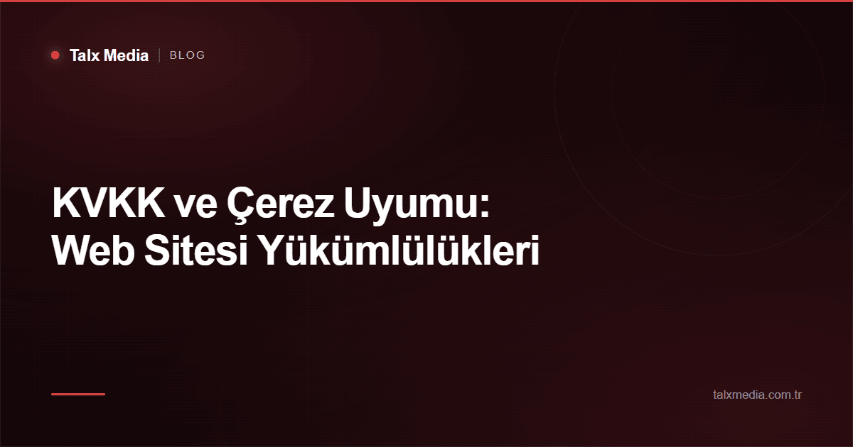 KVKK ve Çerez Uyumu: Web Sitesi Yükümlülükleri