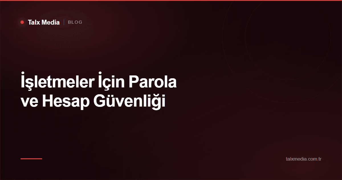 İşletmeler İçin Parola ve Hesap Güvenliği