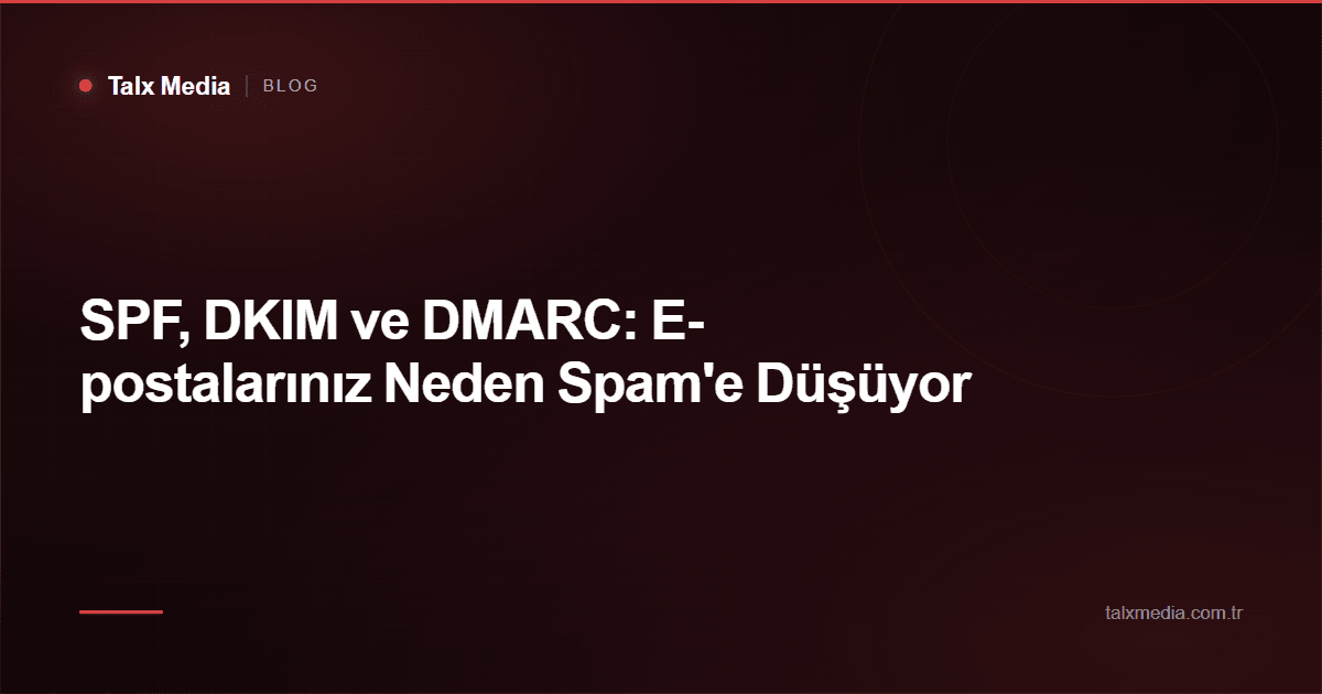SPF, DKIM ve DMARC: E-postalarınız Neden Spam'e Düşüyor
