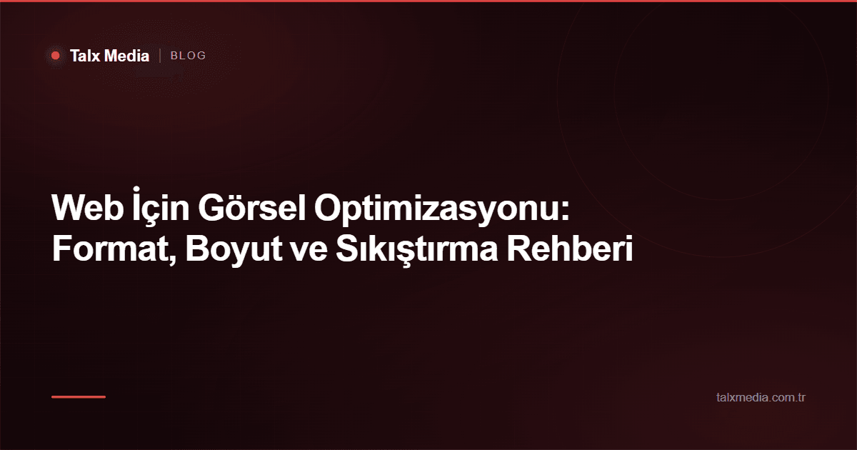 Web İçin Görsel Optimizasyonu: Format, Boyut ve Sıkıştırma Rehberi