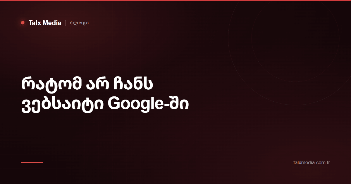 რატომ არ ჩანს ვებსაიტი Google-ში